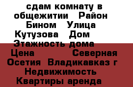 сдам комнату в общежитии › Район ­ Бином › Улица ­ Кутузова › Дом ­ 76 › Этажность дома ­ 5 › Цена ­ 6 000 - Северная Осетия, Владикавказ г. Недвижимость » Квартиры аренда   